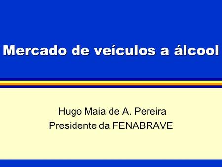 Mercado de veículos a álcool Hugo Maia de A. Pereira Presidente da FENABRAVE.