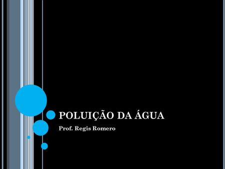 POLUIÇÃO DA ÁGUA Prof. Regis Romero.