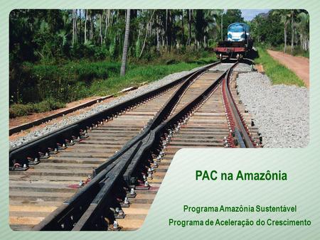 1 PAC na Amazônia Programa Amazônia Sustentável Programa de Aceleração do Crescimento.