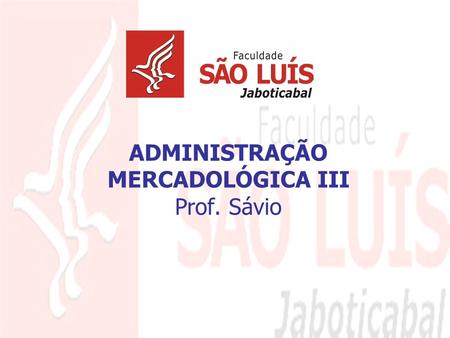 ADMINISTRAÇÃO MERCADOLÓGICA III Prof. Sávio