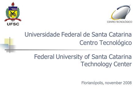 Universidade Federal de Santa Catarina Centro Tecnológico Federal University of Santa Catarina Technology Center Florianópolis, november 2008.