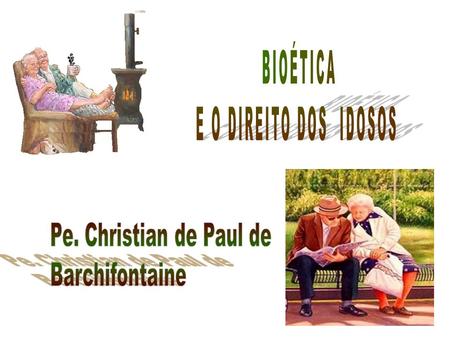 BIOÉTICA E O DIREITO DOS  IDOSOS Pe. Christian de Paul de
