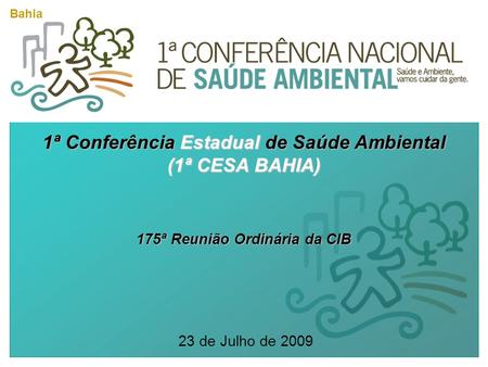 1ª Conferência Estadual de Saúde Ambiental (1ª CESA BAHIA) 175ª Reunião Ordinária da CIB 23 de Julho de 2009 Bahia.