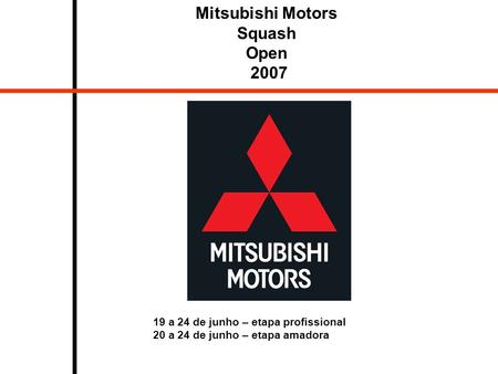 Mitsubishi Motors Squash Open 2007 19 a 24 de junho – etapa profissional 20 a 24 de junho – etapa amadora.