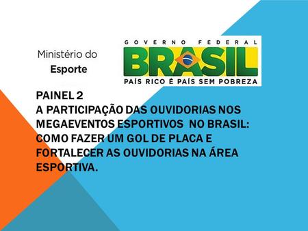PAINEL 2 A PARTICIPAÇÃO DAS OUVIDORIAS NOS MEGAEVENTOS ESPORTIVOS NO BRASIL: como fazer um gol de placa e fortalecer as Ouvidorias na área esportiva.