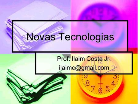 Prof. Ilaim Costa Jr. ilaimc@gmail.com Novas Tecnologias Prof. Ilaim Costa Jr. ilaimc@gmail.com.