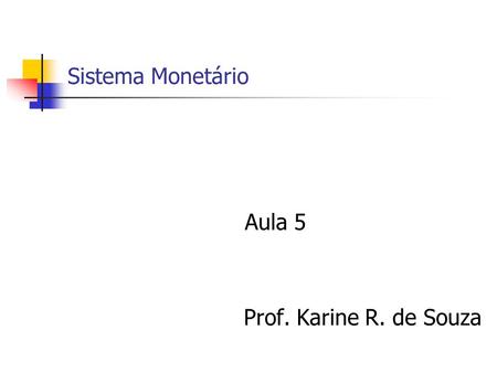 Sistema Monetário Aula 5 Prof. Karine R. de Souza.