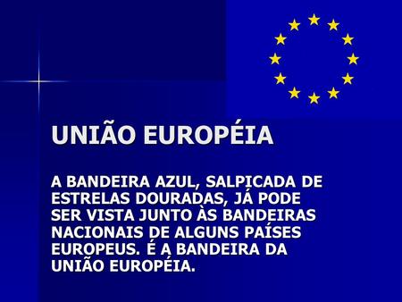 UNIÃO EUROPÉIA A BANDEIRA AZUL, SALPICADA DE ESTRELAS DOURADAS, JÁ PODE SER VISTA JUNTO ÀS BANDEIRAS NACIONAIS DE ALGUNS PAÍSES EUROPEUS. É A BANDEIRA.