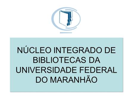 NÚCLEO INTEGRADO DE BIBLIOTECAS DA UNIVERSIDADE FEDERAL DO MARANHÃO