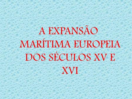 A EXPANSÃO MARÍTIMA EUROPEIA DOS SÉCULOS XV E XVI