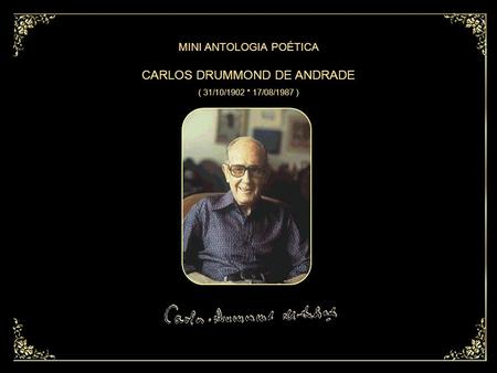 CARLOS DRUMMOND DE ANDRADE ( 31/10/1902 * 17/08/1987 ) CARLOS DRUMMOND DE ANDRADE ( 31/10/1902 * 17/08/1987 ) MINI ANTOLOGIA POÉTICA.