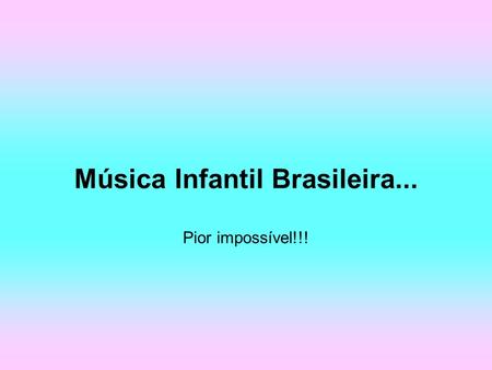 Música Infantil Brasileira... Pior impossível!!!