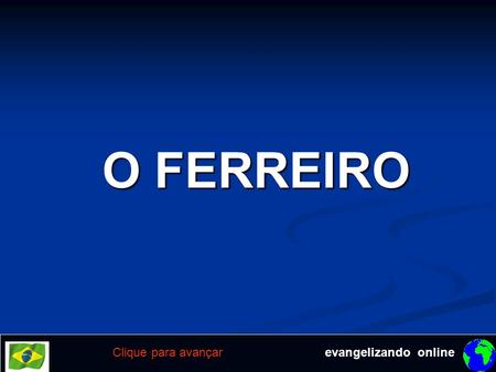 O FERREIRO Clique para avançar evangelizando online.