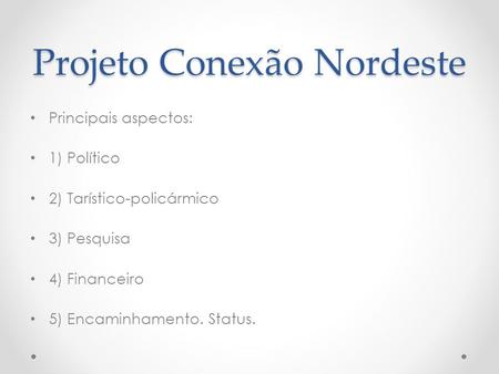 Projeto Conexão Nordeste Principais aspectos: 1) Político 2) Tarístico-policármico 3) Pesquisa 4) Financeiro 5) Encaminhamento. Status.