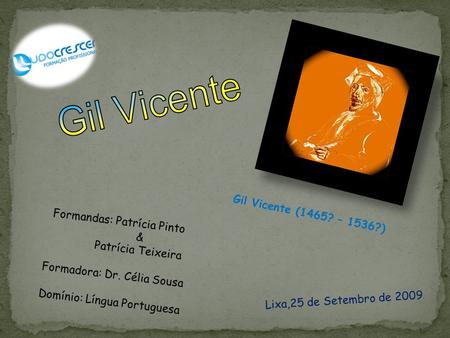 Gil Vicente Gil Vicente (1465? – 1536?) Formandas: Patrícia Pinto &