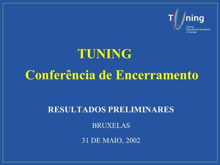 Conferência de Encerramento RESULTADOS PRELIMINARES BRUXELAS 31 DE MAIO, 2002 TUNING.