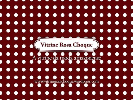 Apresentação. Apresentação Já em sua 5ª edição, o Vitrine Rosa Choque é um evento de moda que tem pretensões de alavancar o setor da moda em Manaus.