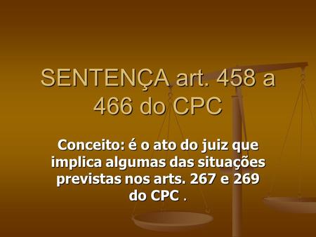 SENTENÇA art. 458 a 466 do CPC Conceito: é o ato do juiz que implica algumas das situações previstas nos arts. 267 e 269 do CPC .