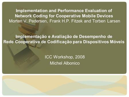 Implementation and Performance Evaluation of Network Coding for Cooperative Mobile Devices Morten V. Pedersen, Frank H.P. Fitzek and Torben Larsen Implementação.