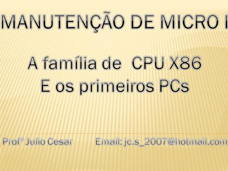 MANUTENÇÃO DE MICRO I A família de  CPU X86 E os primeiros PCs
