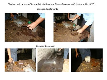 Testes realizado na Oficina Setorial Leste – Firma Greensun- Química – 19/10/2011 Limpeza de rolamento Limpeza de mancal.