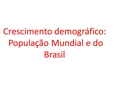 Crescimento demográfico: População Mundial e do Brasil