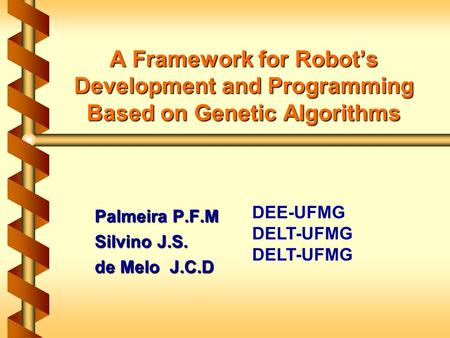 A Framework for Robots Development and Programming Based on Genetic Algorithms Palmeira P.F.M Silvino J.S. de Melo J.C.D DEE-UFMG DELT-UFMG.