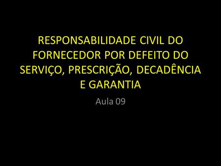 RESPONSABILIDADE CIVIL DO FORNECEDOR POR DEFEITO DO SERVIÇO, PRESCRIÇÃO, DECADÊNCIA E GARANTIA Aula 09.