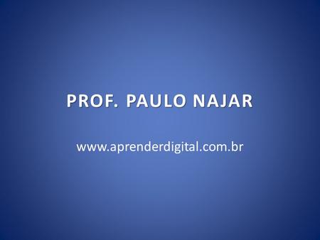 PROF. PAULO NAJAR www.aprenderdigital.com.br.