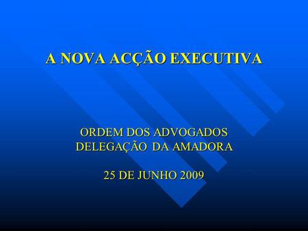 A NOVA ACÇÃO EXECUTIVA ORDEM DOS ADVOGADOS DELEGAÇÃO DA AMADORA 25 DE JUNHO 2009.