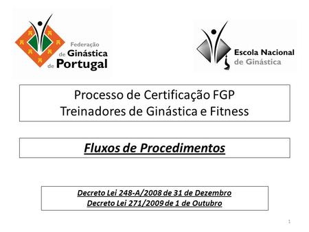 Processo de Certificação FGP Treinadores de Ginástica e Fitness Decreto Lei 248-A/2008 de 31 de Dezembro Decreto Lei 271/2009 de 1 de Outubro Fluxos de.