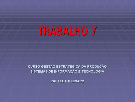 CURSO GESTÃO ESTRATÉGICA DA PRODUÇÃO SISTEMAS DE INFORMAÇÃO E TECNOLOGIA RAFAEL F P BRIARD TRABALHO 7.