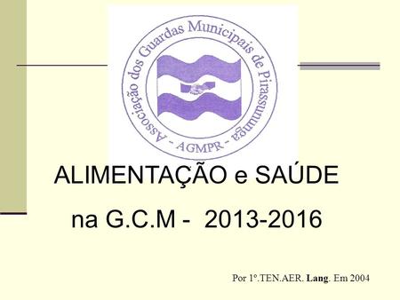 ALIMENTAÇÃO e SAÚDE na G.C.M - 2013-2016 Por 1º.TEN.AER. Lang. Em 2004.