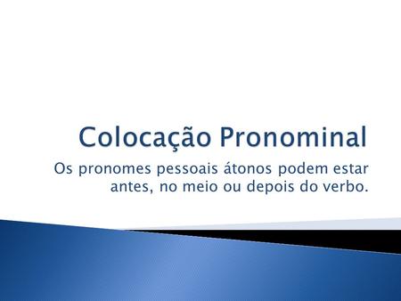 Colocação Pronominal Os pronomes pessoais átonos podem estar antes, no meio ou depois do verbo.