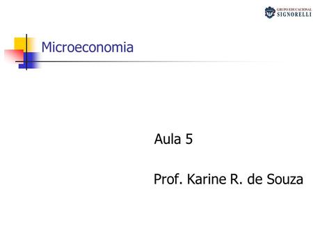 Microeconomia Aula 5 Prof. Karine R. de Souza.