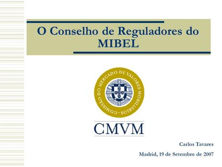 O Conselho de Reguladores do MIBEL Carlos Tavares Madrid, 19 de Setembro de 2007.
