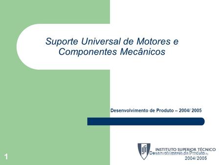 Desenvolvimento de Produto - 2004/ 2005 1 Suporte Universal de Motores e Componentes Mecânicos Desenvolvimento de Produto – 2004/ 2005.