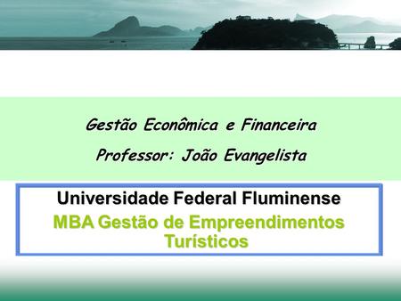 Universidade Federal Fluminense MBA Gestão de Empreendimentos Turísticos Gestão Econômica e Financeira Professor: João Evangelista.