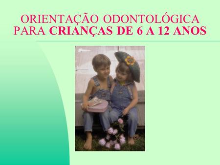 ORIENTAÇÃO ODONTOLÓGICA PARA CRIANÇAS DE 6 A 12 ANOS