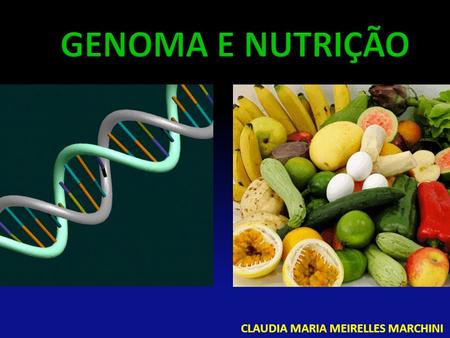 GENOMA E NUTRIÇÃO CLAUDIA MARIA MEIRELLES MARCHINI.