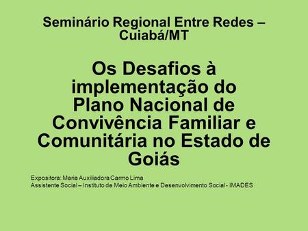 Seminário Regional Entre Redes – Cuiabá/MT Os Desafios à implementação do Plano Nacional de Convivência Familiar e Comunitária no Estado de Goiás Expositora: