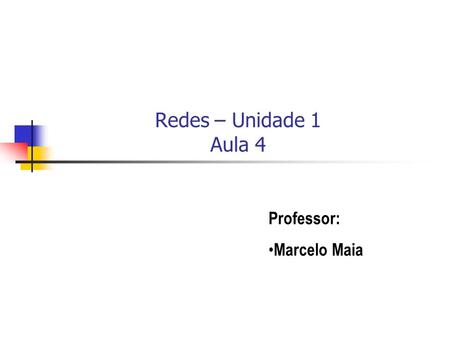 Redes – Unidade 1 Aula 4 Professor: Marcelo Maia.