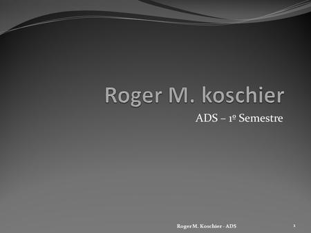 Roger M. koschier ADS – 1º Semestre Roger M. Koschier - ADS.