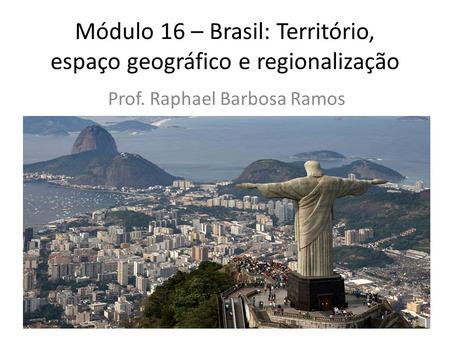 Módulo 16 – Brasil: Território, espaço geográfico e regionalização