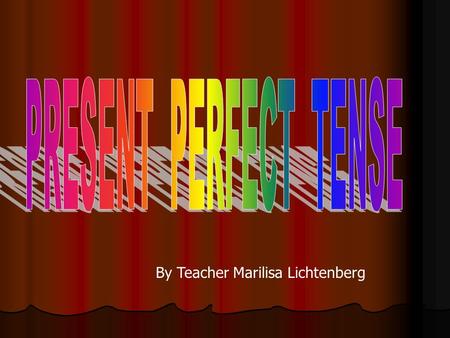 PRESENT PERFECT TENSE By Teacher Marilisa Lichtenberg.