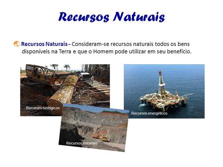 Recursos Naturais  Recursos Naturais – Consideram-se recursos naturais todos os bens disponíveis na Terra e que o Homem pode utilizar em seu benefício.