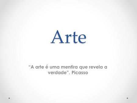 “A arte é uma mentira que revela a verdade”. Picasso