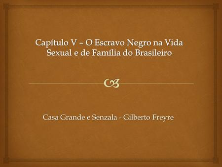 Capítulo V – O Escravo Negro na Vida Sexual e de Família do Brasileiro