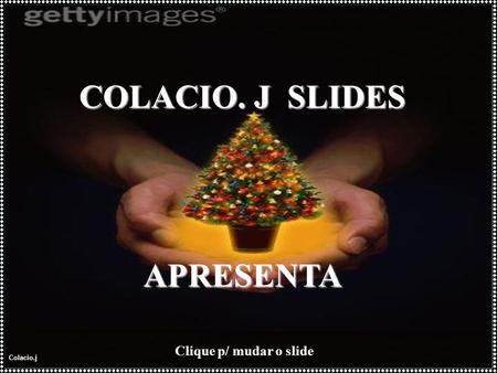 Colacio.j COLACIO. J SLIDES APRESENTA Clique p/ mudar o slide.