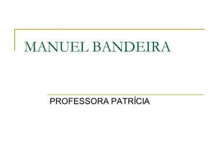 MANUEL BANDEIRA PROFESSORA PATRÍCIA.